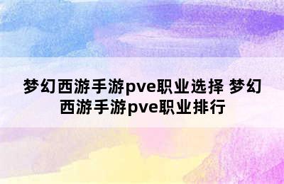 梦幻西游手游pve职业选择 梦幻西游手游pve职业排行